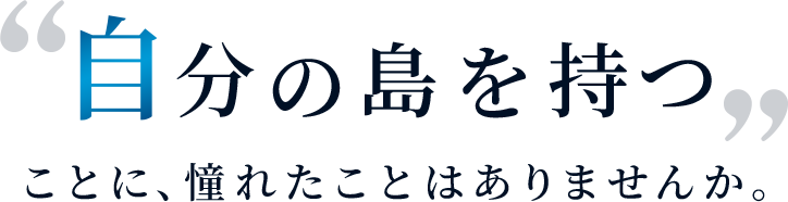 自分の島を持つことに、憧れたことはありませんか。